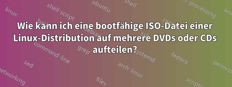 Wie kann ich eine bootfähige ISO-Datei einer Linux-Distribution auf mehrere DVDs oder CDs aufteilen?