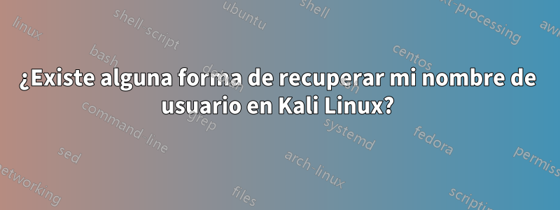 ¿Existe alguna forma de recuperar mi nombre de usuario en Kali Linux?