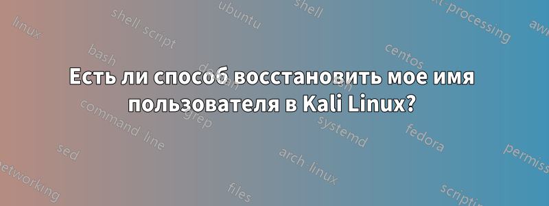 Есть ли способ восстановить мое имя пользователя в Kali Linux?