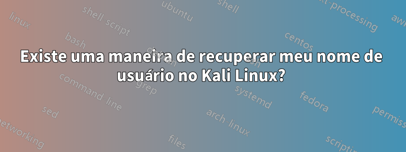 Existe uma maneira de recuperar meu nome de usuário no Kali Linux?