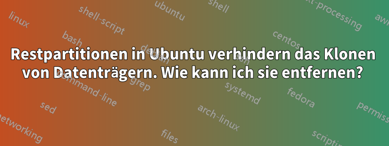 Restpartitionen in Ubuntu verhindern das Klonen von Datenträgern. Wie kann ich sie entfernen?