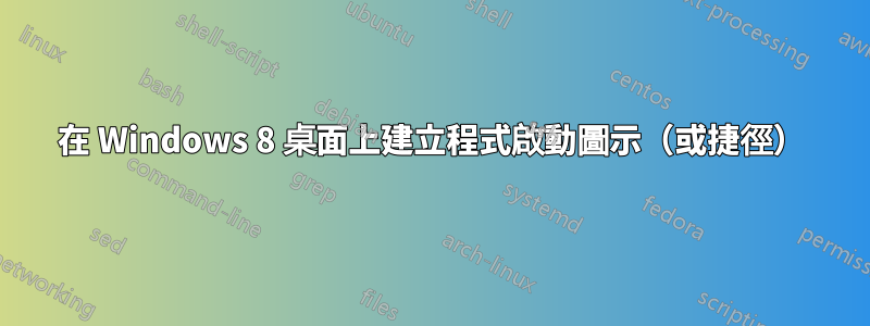 在 Windows 8 桌面上建立程式啟動圖示（或捷徑）