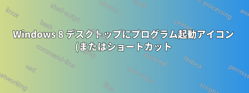 Windows 8 デスクトップにプログラム起動アイコン (またはショートカット) を作成する