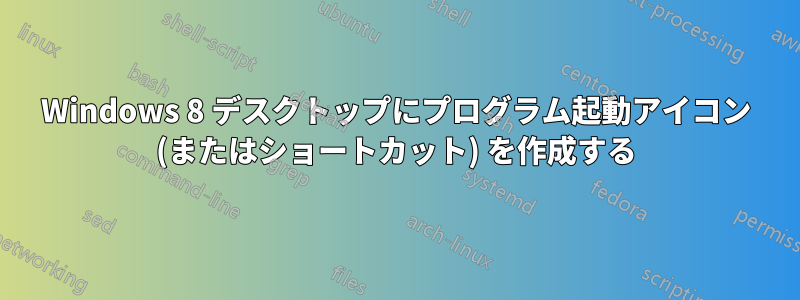 Windows 8 デスクトップにプログラム起動アイコン (またはショートカット) を作成する