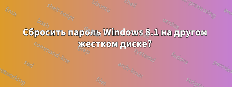 Сбросить пароль Windows 8.1 на другом жестком диске?