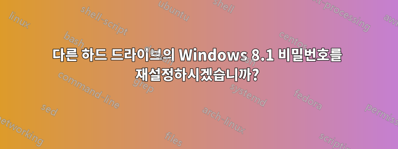 다른 하드 드라이브의 Windows 8.1 비밀번호를 재설정하시겠습니까?