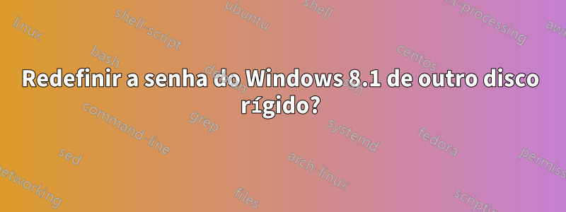 Redefinir a senha do Windows 8.1 de outro disco rígido?