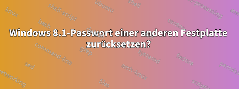 Windows 8.1-Passwort einer anderen Festplatte zurücksetzen?