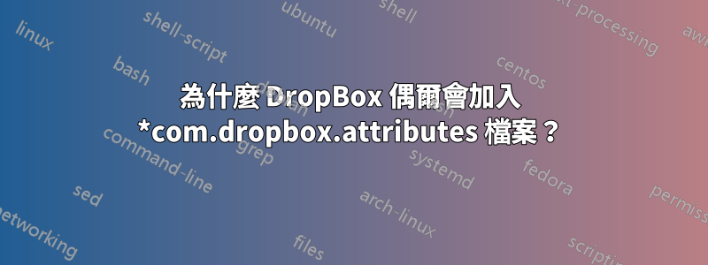 為什麼 DropBox 偶爾會加入 *com.dropbox.attributes 檔案？