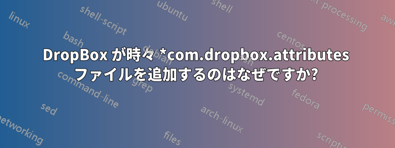 DropBox が時々 *com.dropbox.attributes ファイルを追加するのはなぜですか?