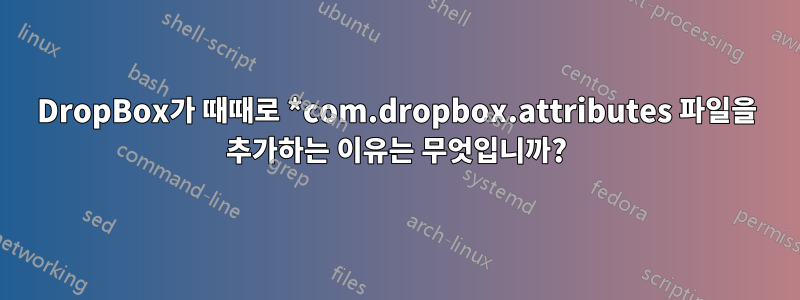 DropBox가 때때로 *com.dropbox.attributes 파일을 추가하는 이유는 무엇입니까?