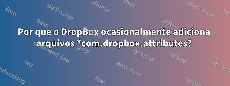 Por que o DropBox ocasionalmente adiciona arquivos *com.dropbox.attributes?