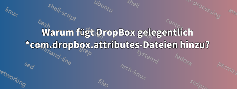 Warum fügt DropBox gelegentlich *com.dropbox.attributes-Dateien hinzu?