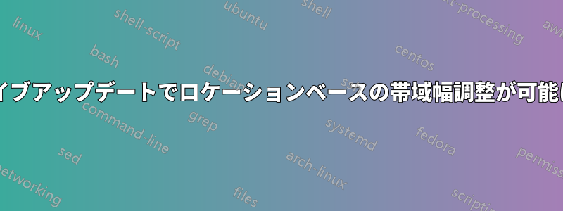 ライブアップデートでロケーションベースの帯域幅調整が可能に?