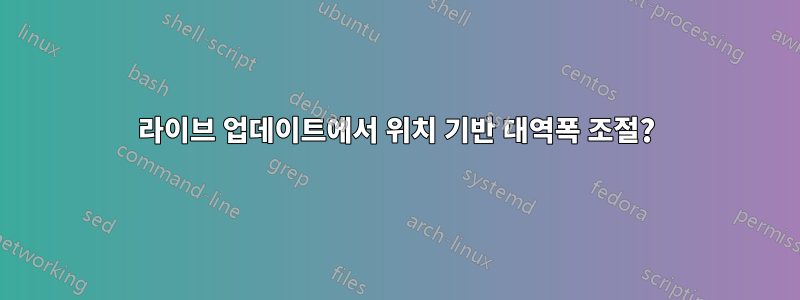 라이브 업데이트에서 위치 기반 대역폭 조절?