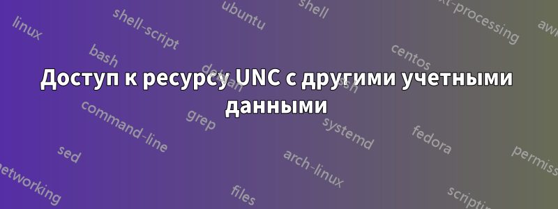 Доступ к ресурсу UNC с другими учетными данными