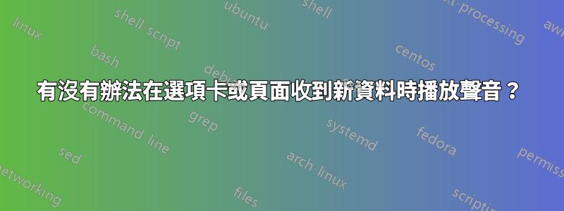 有沒有辦法在選項卡或頁面收到新資料時播放聲音？