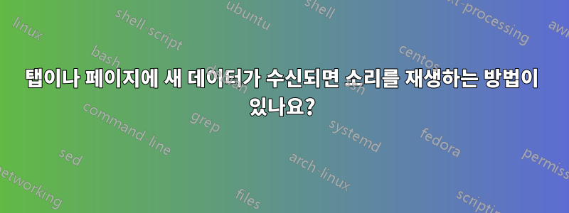 탭이나 페이지에 새 데이터가 수신되면 소리를 재생하는 방법이 있나요?