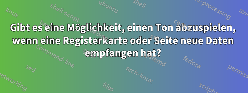 Gibt es eine Möglichkeit, einen Ton abzuspielen, wenn eine Registerkarte oder Seite neue Daten empfangen hat?