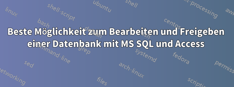 Beste Möglichkeit zum Bearbeiten und Freigeben einer Datenbank mit MS SQL und Access