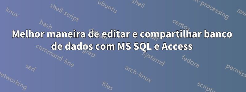 Melhor maneira de editar e compartilhar banco de dados com MS SQL e Access