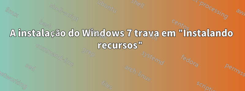 A instalação do Windows 7 trava em "Instalando recursos"