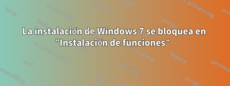 La instalación de Windows 7 se bloquea en "Instalación de funciones"