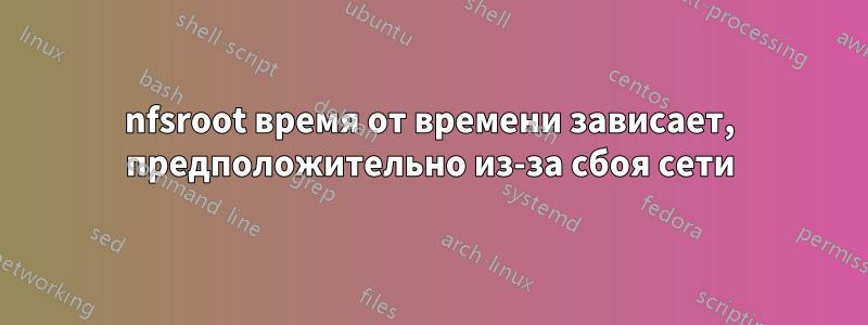 nfsroot время от времени зависает, предположительно из-за сбоя сети