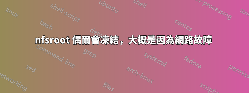 nfsroot 偶爾會凍結，大概是因為網路故障