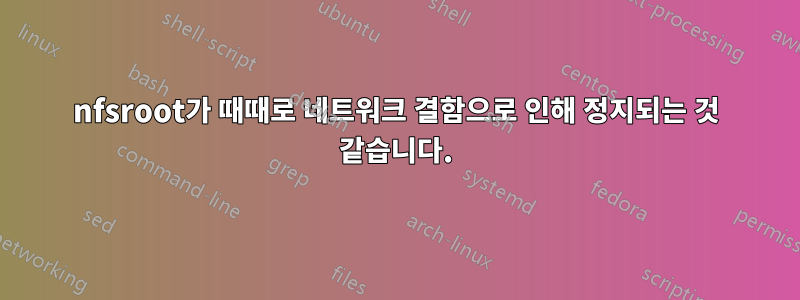 nfsroot가 때때로 네트워크 결함으로 인해 정지되는 것 같습니다.