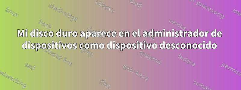 Mi disco duro aparece en el administrador de dispositivos como dispositivo desconocido