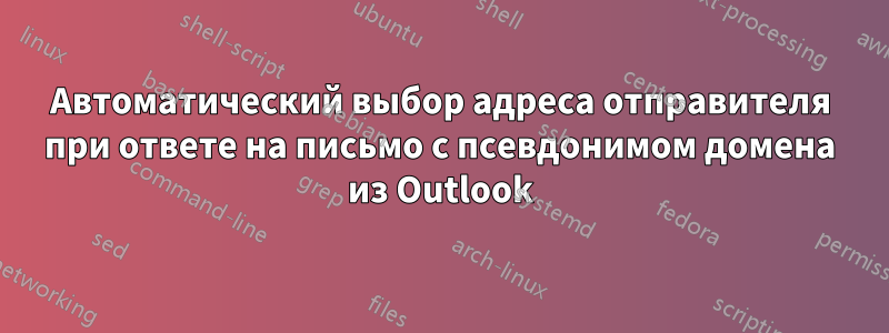 Автоматический выбор адреса отправителя при ответе на письмо с псевдонимом домена из Outlook