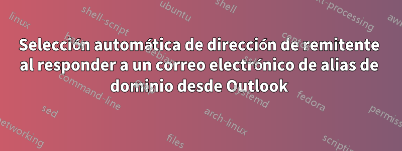 Selección automática de dirección de remitente al responder a un correo electrónico de alias de dominio desde Outlook