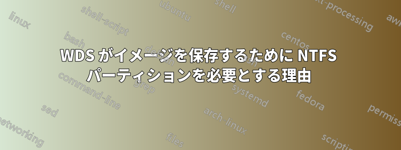 WDS がイメージを保存するために NTFS パーティションを必要とする理由