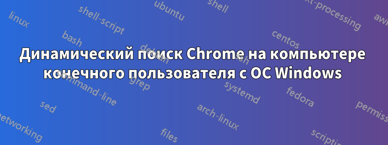 Динамический поиск Chrome на компьютере конечного пользователя с ОС Windows