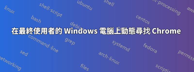 在最終使用者的 Windows 電腦上動態尋找 Chrome