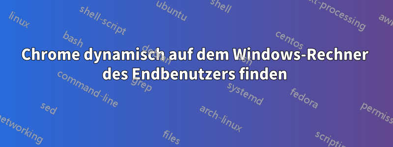 Chrome dynamisch auf dem Windows-Rechner des Endbenutzers finden