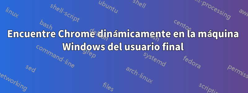 Encuentre Chrome dinámicamente en la máquina Windows del usuario final