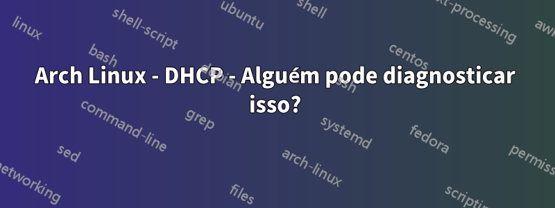 Arch Linux - DHCP - Alguém pode diagnosticar isso?