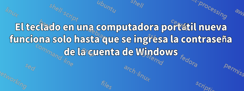 El teclado en una computadora portátil nueva funciona solo hasta que se ingresa la contraseña de la cuenta de Windows