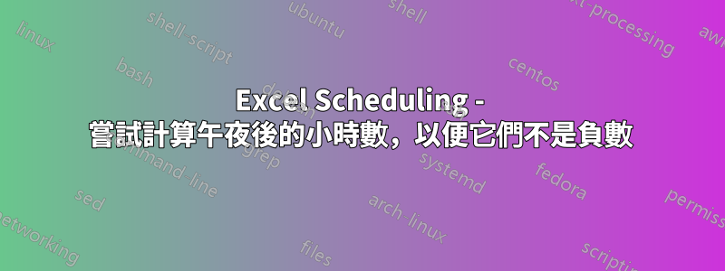 Excel Scheduling - 嘗試計算午夜後的小時數，以便它們不是負數