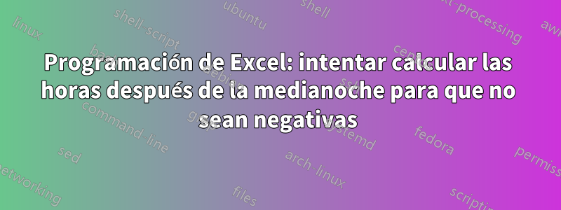 Programación de Excel: intentar calcular las horas después de la medianoche para que no sean negativas