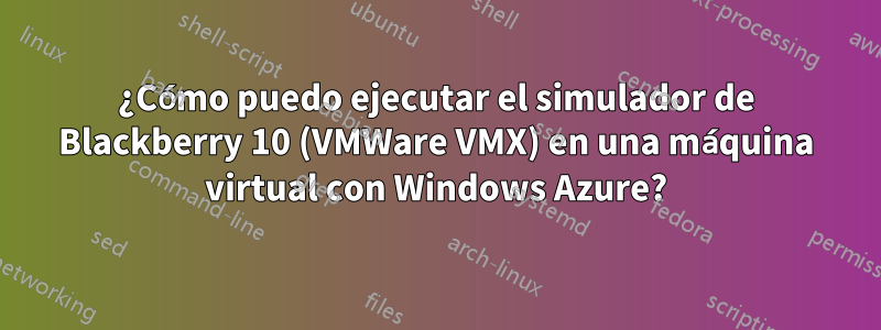 ¿Cómo puedo ejecutar el simulador de Blackberry 10 (VMWare VMX) en una máquina virtual con Windows Azure?