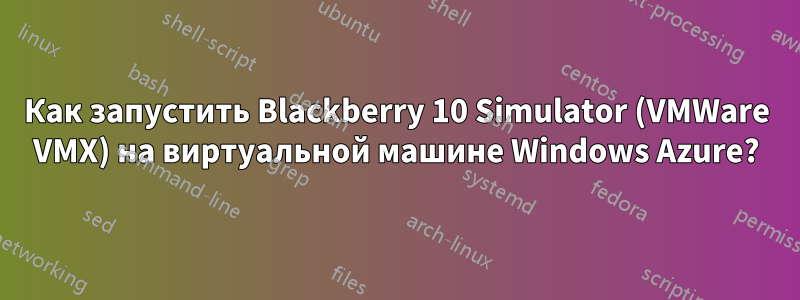 Как запустить Blackberry 10 Simulator (VMWare VMX) на виртуальной машине Windows Azure?