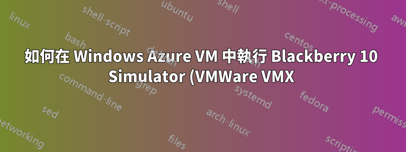 如何在 Windows Azure VM 中執行 Blackberry 10 Simulator (VMWare VMX)?
