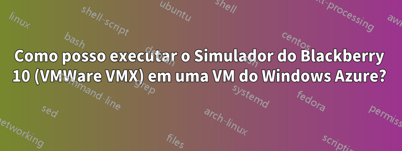 Como posso executar o Simulador do Blackberry 10 (VMWare VMX) em uma VM do Windows Azure?