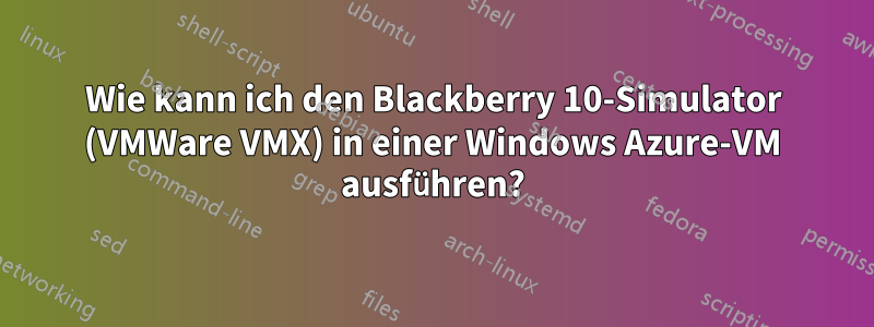 Wie kann ich den Blackberry 10-Simulator (VMWare VMX) in einer Windows Azure-VM ausführen?