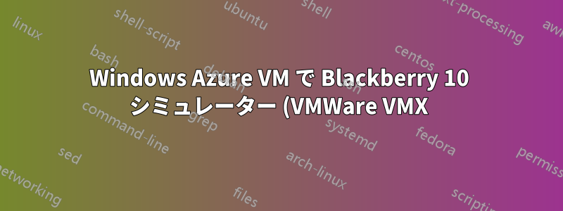 Windows Azure VM で Blackberry 10 シミュレーター (VMWare VMX) を実行するにはどうすればよいですか?