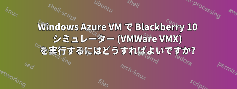 Windows Azure VM で Blackberry 10 シミュレーター (VMWare VMX) を実行するにはどうすればよいですか?