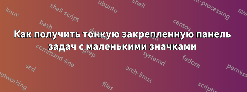 Как получить тонкую закрепленную панель задач с маленькими значками